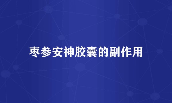 枣参安神胶囊的副作用
