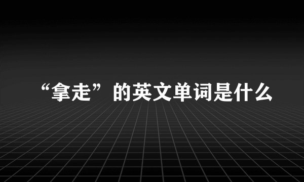 “拿走”的英文单词是什么