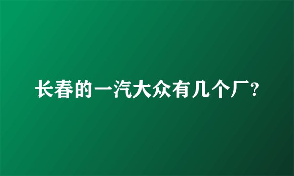 长春的一汽大众有几个厂?