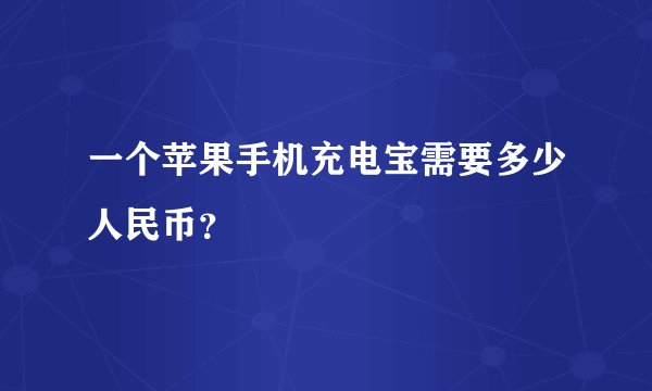 一个苹果手机充电宝需要多少人民币？