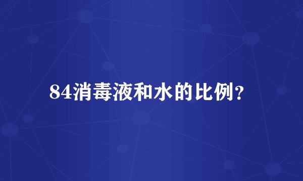 84消毒液和水的比例？