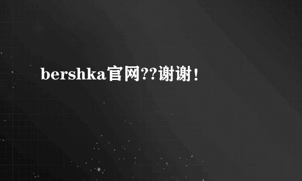 bershka官网??谢谢！