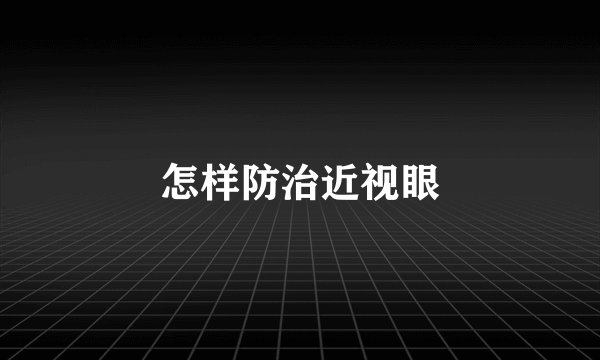 怎样防治近视眼
