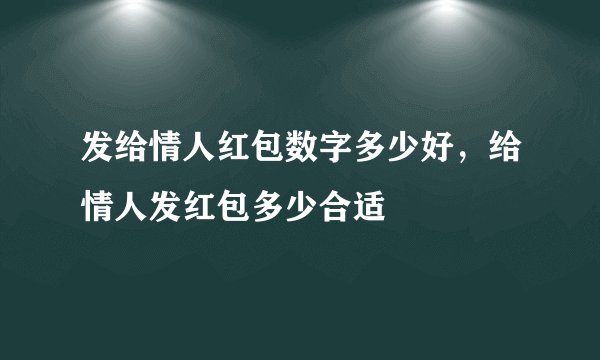 发给情人红包数字多少好,给情人发红包多少合适