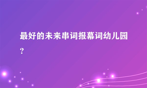 最好的未来串词报幕词幼儿园？
