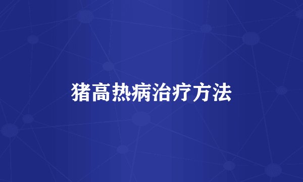 猪高热病治疗方法