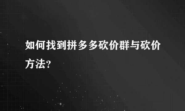 如何找到拼多多砍价群与砍价方法？