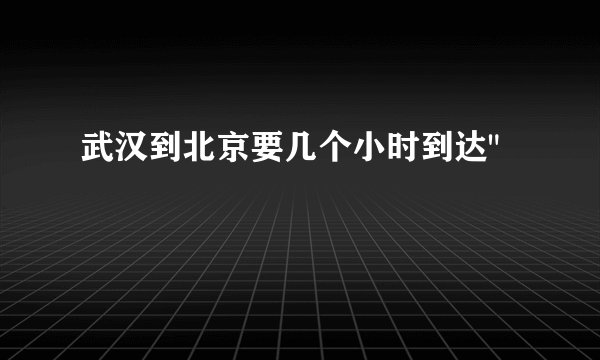 武汉到北京要几个小时到达