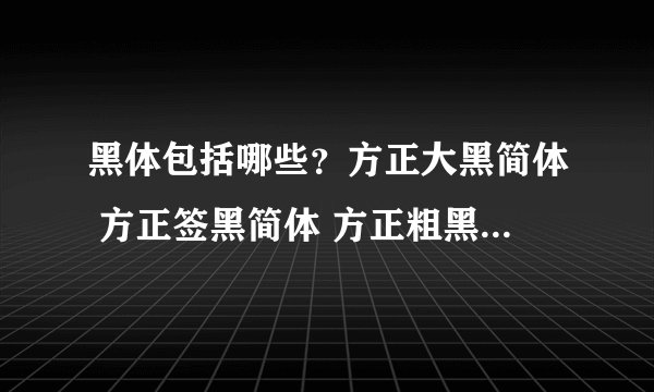 黑体包括哪些?方正大黑简体 方正签黑简体 方正粗黑简体 都算黑体字么?那么方正字体 汉义字