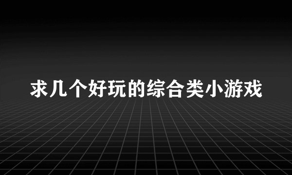 求几个好玩的综合类小游戏