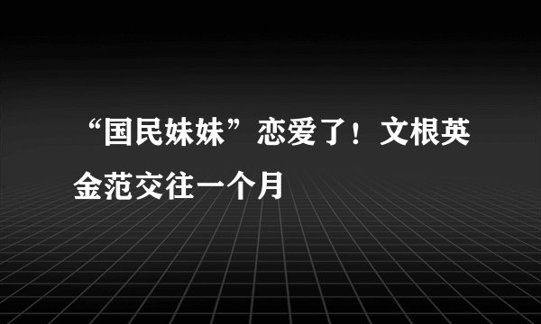 “国民妹妹”恋爱了！文根英金范交往一个月