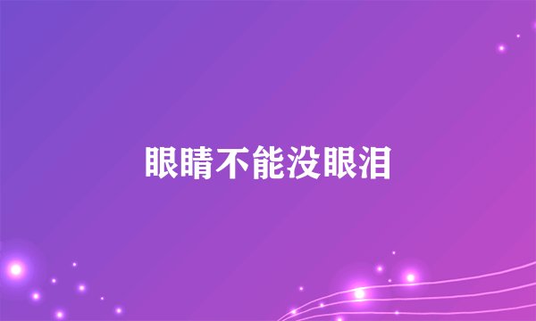眼睛不能没眼泪