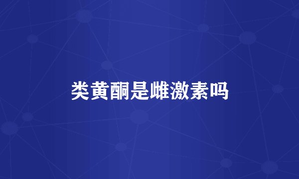 类黄酮是雌激素吗