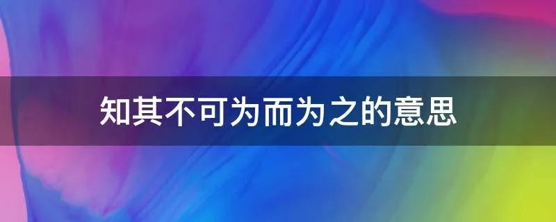 知其不可为而为之的意思