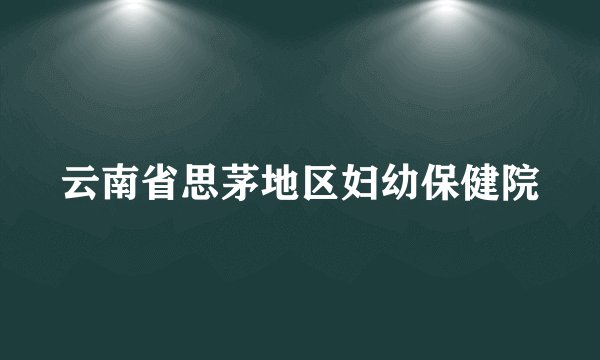 云南省思茅地区妇幼保健院