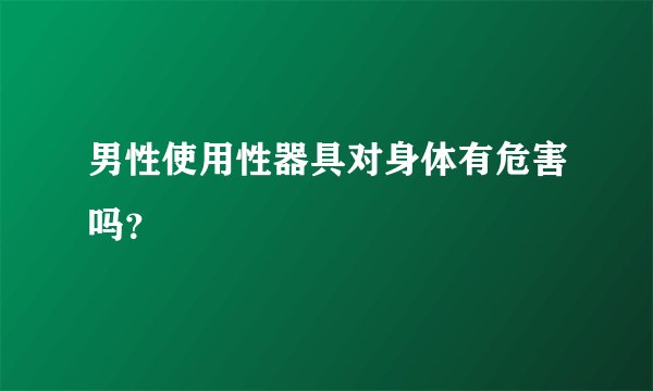 男性使用性器具对身体有危害吗？