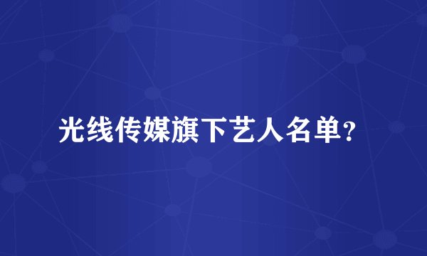 光线传媒旗下艺人名单？
