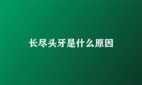 长尽头牙是什么原因