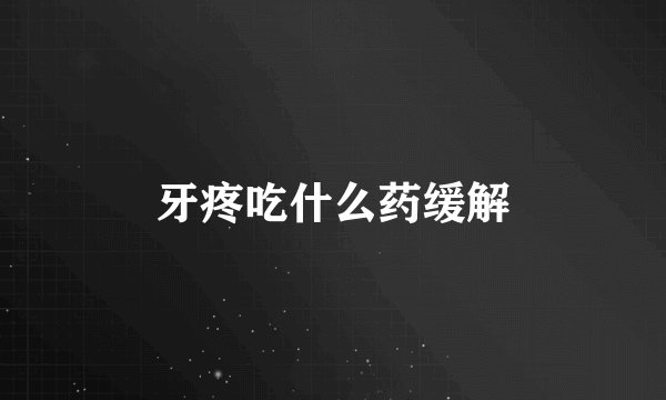 牙疼吃什么药缓解