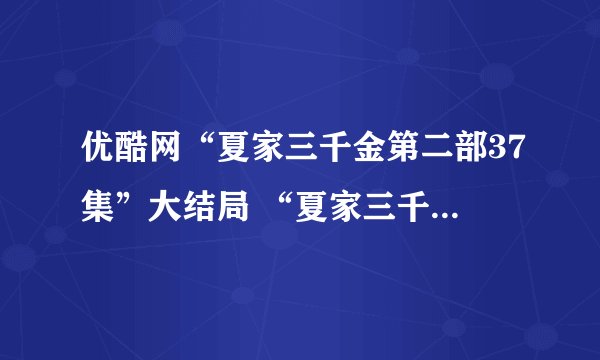 优酷网“夏家三千金第二部37集”大结局 “夏家三千金第二部37集”全集下载