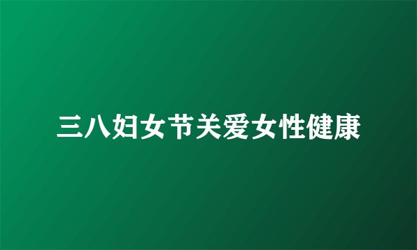 三八妇女节关爱女性健康