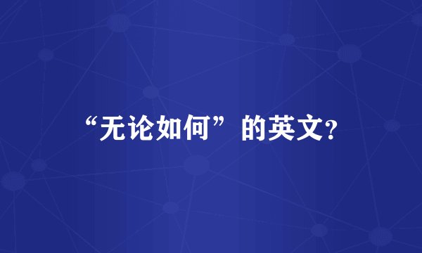 “无论如何”的英文?