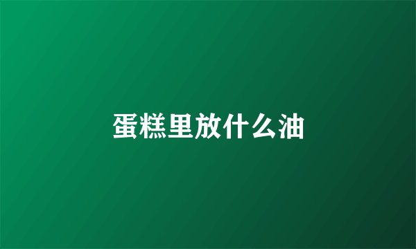 蛋糕里放什么油