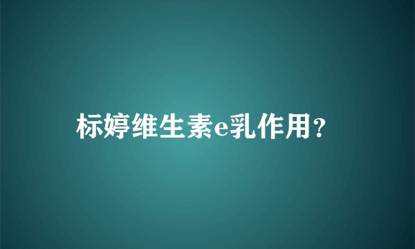 标婷维生素e乳作用?