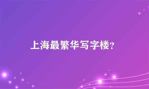 上海最繁华写字楼？