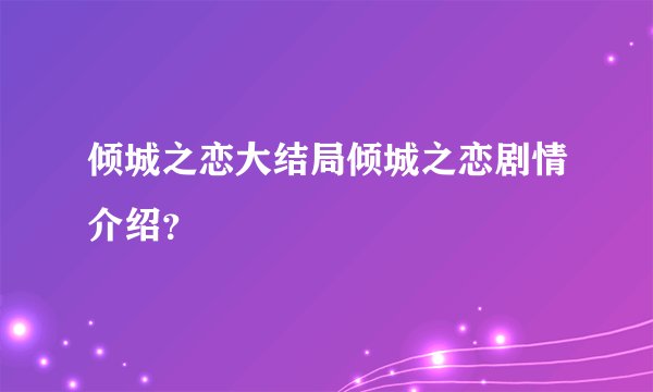 倾城之恋大结局倾城之恋剧情介绍?