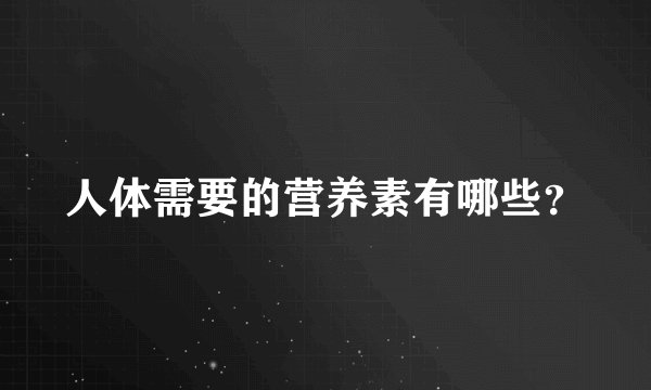 人体需要的营养素有哪些？