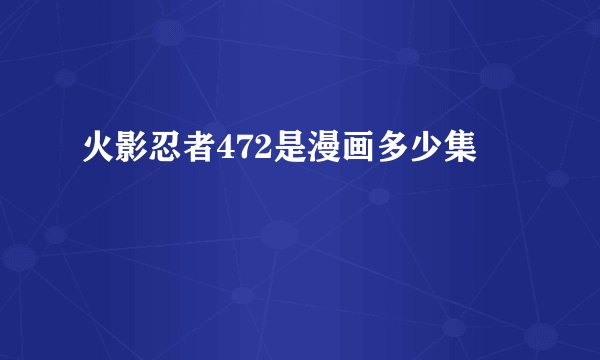 火影忍者472是漫画多少集