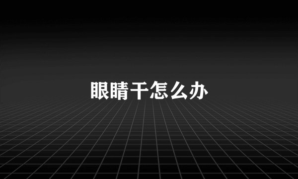 眼睛干怎么办