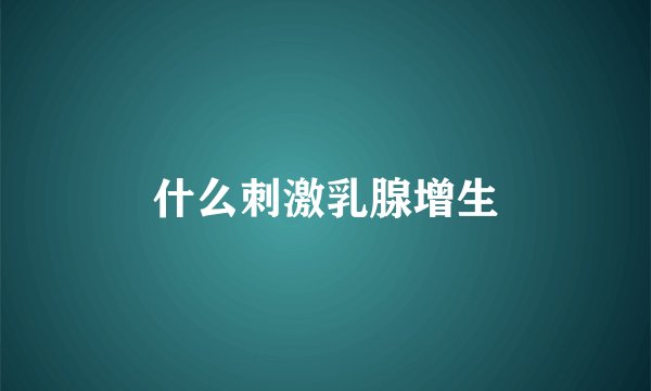 什么刺激乳腺增生