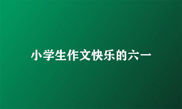 小学生作文快乐的六一