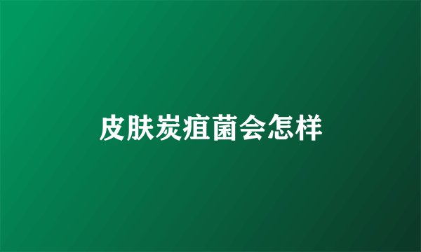 皮肤炭疽菌会怎样
