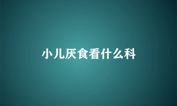 小儿厌食看什么科