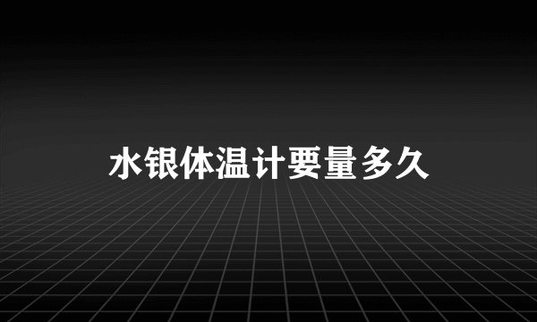 水银体温计要量多久