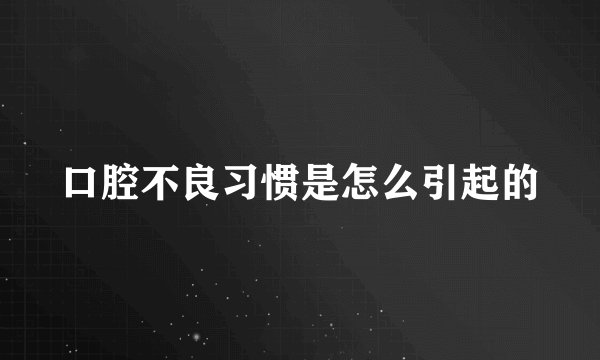 口腔不良习惯是怎么引起的