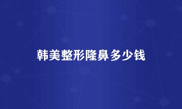 韩美整形隆鼻多少钱