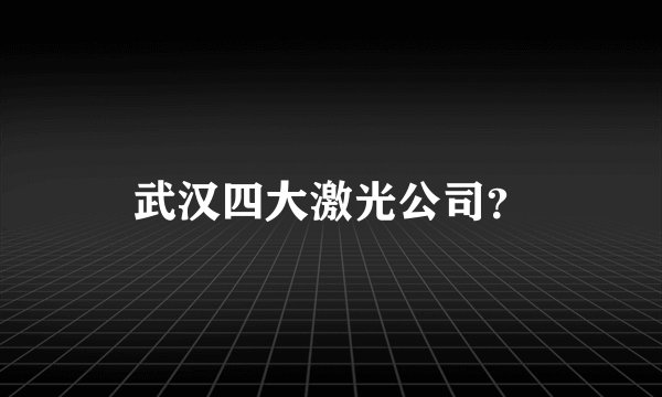 武汉四大激光公司？