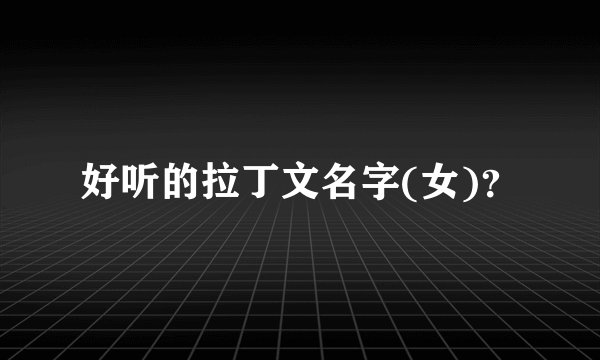好听的拉丁文名字(女)？