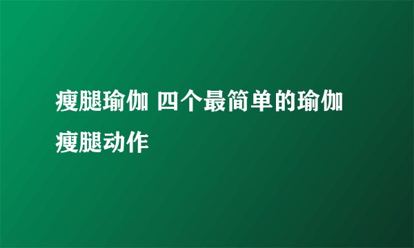 瘦腿瑜伽 四个最简单的瑜伽瘦腿动作