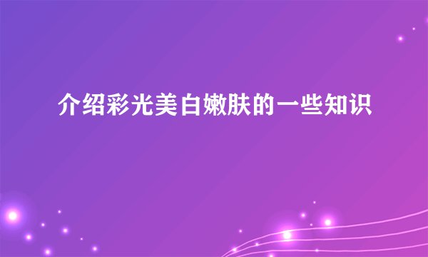 介绍彩光美白嫩肤的一些知识