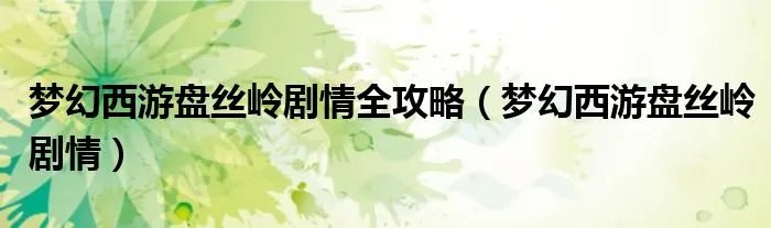 梦幻西游盘丝岭剧情全攻略（梦幻西游盘丝岭剧情）