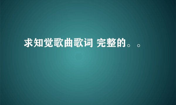 求知觉歌曲歌词 完整的。。