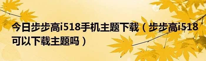 今日步步高i518手机主题下载（步步高i518可以下载主题吗）