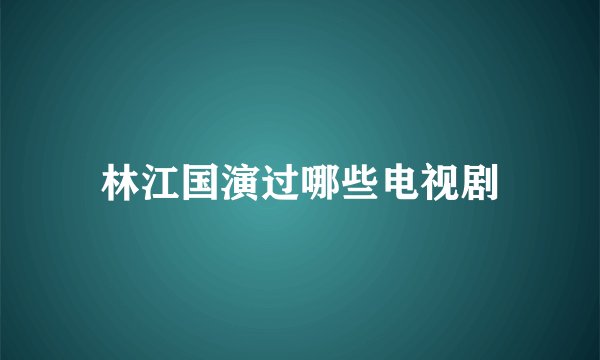 林江国演过哪些电视剧