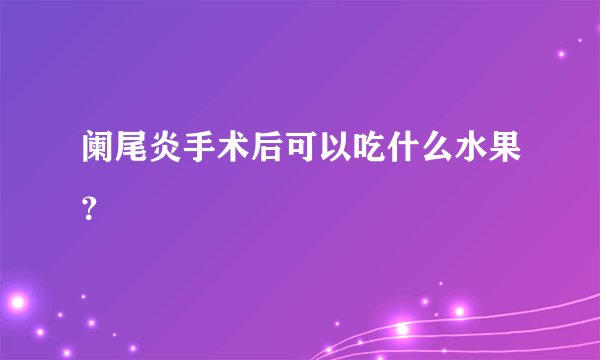 阑尾炎手术后可以吃什么水果?