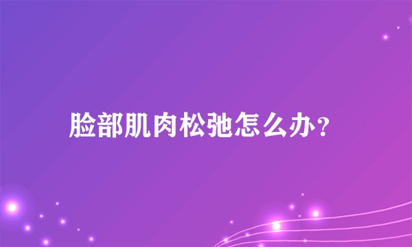 脸部肌肉松弛怎么办？